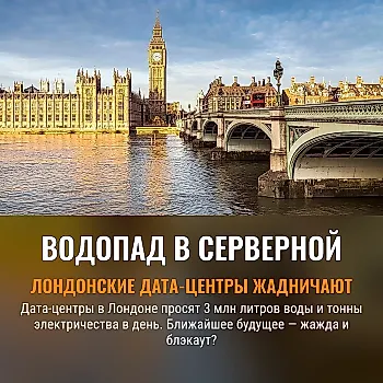 В Лондоне одобрено строительство новых дата-центров, которые будут потреблять до 3 миллионов литров воды в день и запрашивают мощности, сопоставимые с потреблением тысяч домов.
